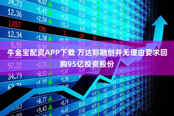 牛金宝配资APP下载 万达称融创并无理由要求回购95亿投资股份