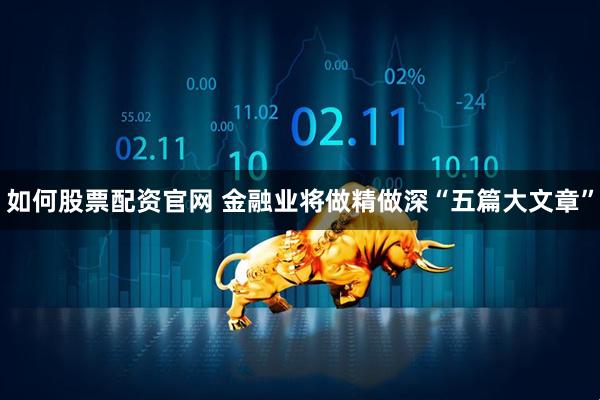 如何股票配资官网 金融业将做精做深“五篇大文章”