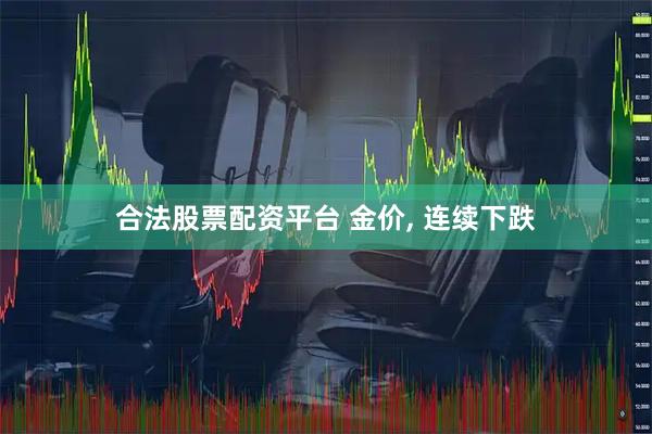 合法股票配资平台 金价, 连续下跌