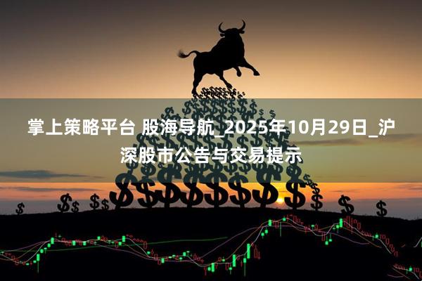 掌上策略平台 股海导航_2025年10月29日_沪深股市公告与交易提示