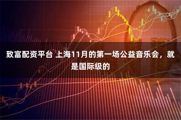 致富配资平台 上海11月的第一场公益音乐会，就是国际级的