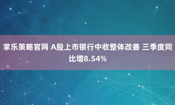 掌乐策略官网 A股上市银行中收整体改善 三季度同比增8.54%