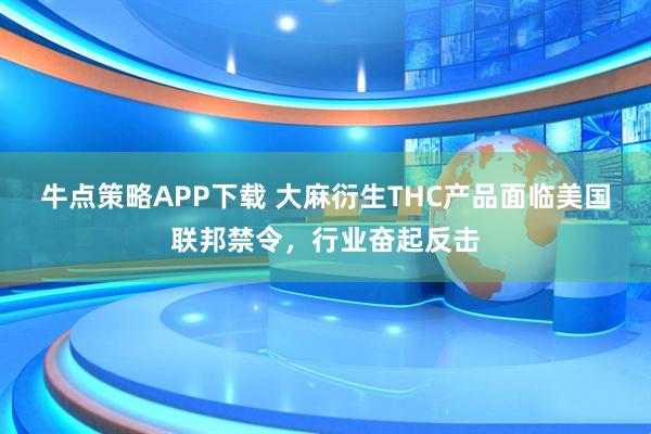 牛点策略APP下载 大麻衍生THC产品面临美国联邦禁令，行业奋起反击
