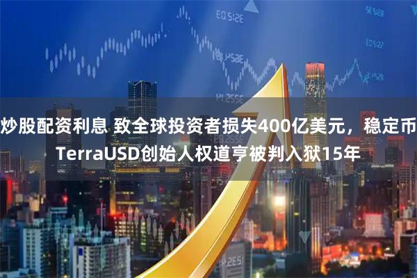 炒股配资利息 致全球投资者损失400亿美元，稳定币TerraUSD创始人权道亨被判入狱15年